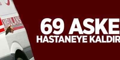 69 asker hastaneye kaldırıldı