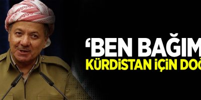 Barzani: Ben bağımsız Kürdistan için doğdum