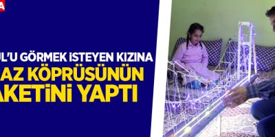Yüksekovalı baba, Kızına Boğaz Köprüsünün maketini yaptı