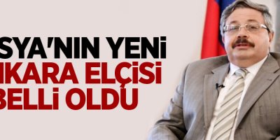 Rusya'nın yeni Ankara elçisi belli oldu