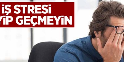 İş stresi deyip geçmeyin