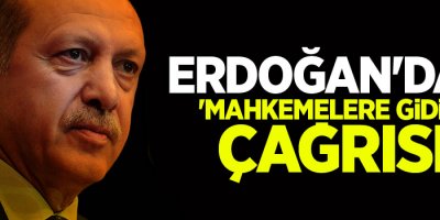 Erdoğan'dan 'mahkemelere gidin' çağrısı