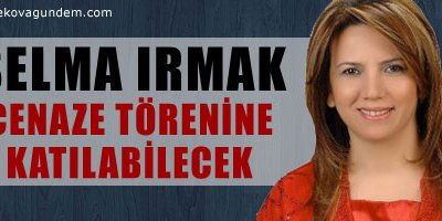 Irmak cenaze törenine katılabilecek