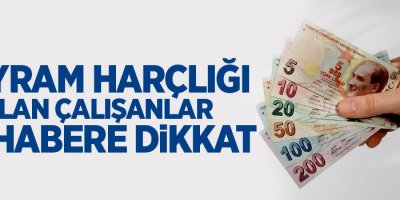 Bayram harçlığı alan çalışanlar dikkat
