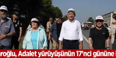 Kılıçdaroğlu, Adalet yürüyüşünün 17'nci gününe başladı