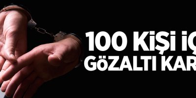 100 kişi için gözaltı kararı alındı
