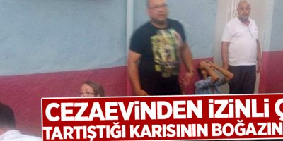 Cezaevinden izinli çıktı, tartıştığı karısının boğazını kesti