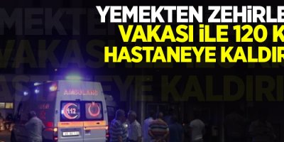 Yemekten zehirlenme vakası ile 120 kişi hastaneye kaldırıldı