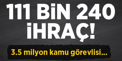 111 Bin 240 kişi kamudan ihraç edildi