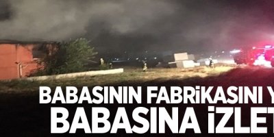 Babasının fabrikasını yaktı, babasına izletti