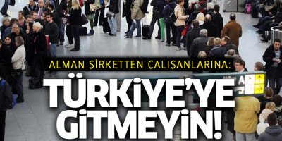 Alman şirketten çalışanlarına: Türkiye'ye gitmeyin!