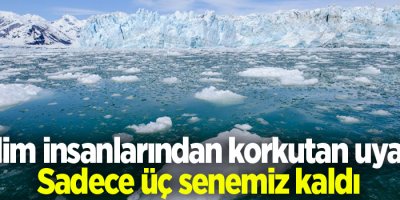 Bilim insanlarından korkutan uyarı: Sadece üç senemiz kaldı