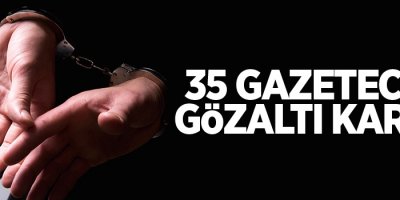 35 Gazeteciye gözaltı kararı
