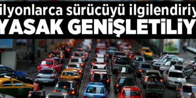 Milyonlara sürücüyü ilgilendiriyor! O yasak genişletiliyor