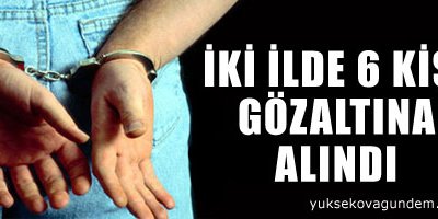 İki ilde 6 kişi gözaltına alındı