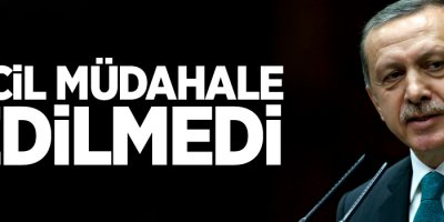 Erdoğan: Acil müdahale edilmedi