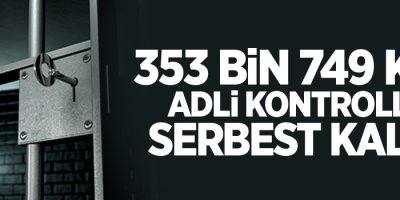 353 bin 749 kişi adli kontrolle serbest kaldı