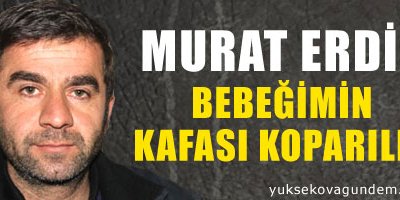 'Bebeğimin kafası koparıldı'