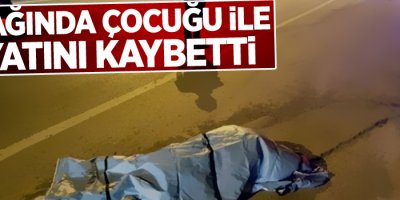 Kucağında çocuğu ile hayatını kaybetti