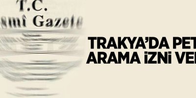 Trakya’da petrol arama izni verildi