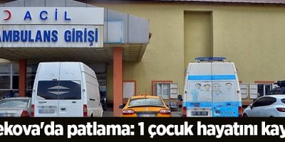 Yüksekova'da patlama: 1 çocuk hayatını kaybetti