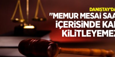 'Memur mesai saatleri içerisinde kapıyı kilitleyemez'