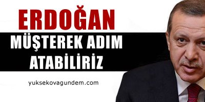 Erdoğan: Müşterek adım atabiliriz