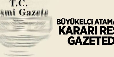 Büyükelçi Atamaları kararı Resmi Gazetede