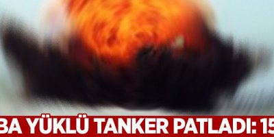 Bomba yüklü tanker patladı: 15 ölü