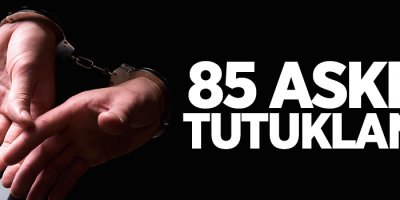 85 asker tutuklandı