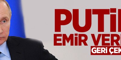 Putin emir verdi: Geri çekilin!