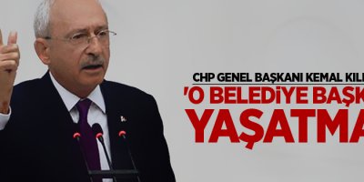 Kılıçdaroğlu: 'O belediye başkanını yaşatmam'