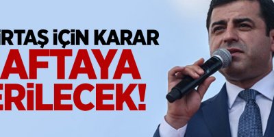 Demirtaş için karar haftaya verilecek!