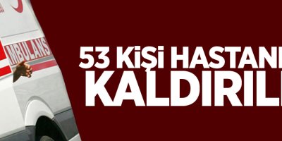 53 kişi hastaneye kaldırıldı
