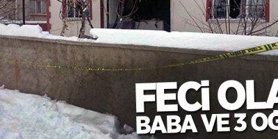 Baba ve 3 oğlu alevlerin arasında kalarak hayatını kaybetti