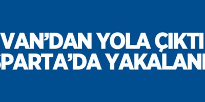 Van'dan yola çıktı, Isparta'da yakalandı!