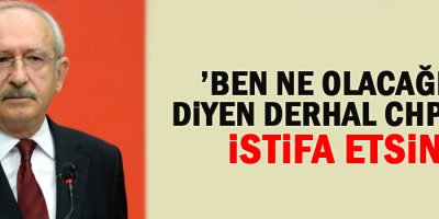 ’Ben ne olacağım’ diyen derhal CHP’den istifa etsin'