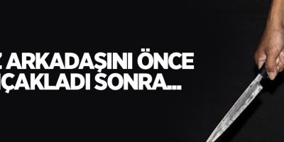 Kız arkadaşını önce bıçakladı sonra...