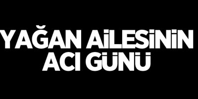 Yağan ailesinin acı günü
