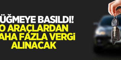 Düğmeye basıldı! O araçlardan daha fazla vergi alınacak