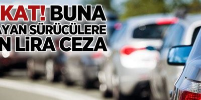 Dikkat! Buna uymayan sürücülere 5 bin lira ceza