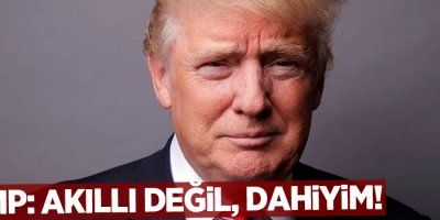 Trump: Akıllı değil, dahiyim!