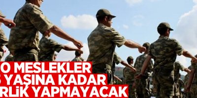 O meslekler 35 yaşına kadar askerlik yapmayacak