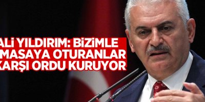 Binali Yıldırım: Bizimle aynı masaya oturanlar, bize karşı ordu kuruyor