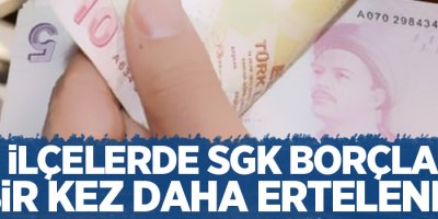 O ilçelerde SGK borçları bir kez daha ertelendi