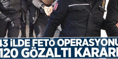 43 ilde FETÖ operasyonu: 120 gözaltı kararı