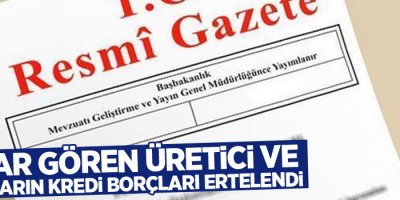 Zarar gören üretici ve esnafların kredi borçları ertelendi
