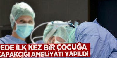 Bölgede ilk kez bir çocuğa kalp kapakçığı ameliyatı yapıldı