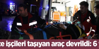 İşçileri taşıyan araç devrildi: 6 yaralı