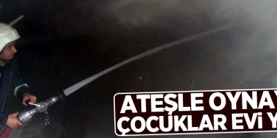 Ateşle oynayan çocuklar evi yaktı